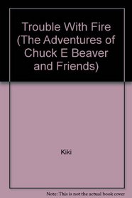 Trouble With Fire (The Adventures of Chuck E Beaver and Friends)