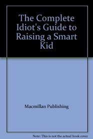Complete Idiot's Guide to Raising a Smart Kid