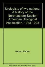 Urologists of two nations: A history of the Northeastern Section American Urological Association, 1948-1998