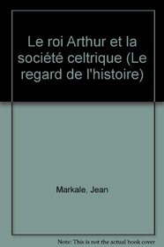 Le roi Arthur et la societe celtique (Le Regard de l'histoire) (French Edition)