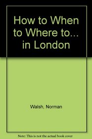 How to, When to, Where to in London