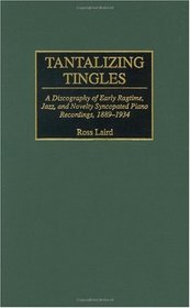 Tantalizing Tingles: A Discography of Early Ragtime, Jazz, and Novelty Syncopated Piano Recordings, 1889-1934 (Discographies: Association for Recorded Sound Collections Discographic Reference)