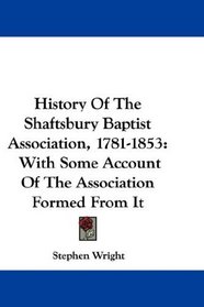 History Of The Shaftsbury Baptist Association, 1781-1853: With Some Account Of The Association Formed From It