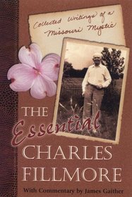 The Essential Charles Fillmore: Collected Writings of a Missouri Mystic