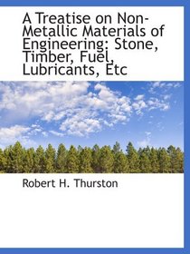 A Treatise on Non-Metallic Materials of Engineering: Stone, Timber, Fuel, Lubricants, Etc