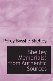 Shelley Memorials: from Authentic Sources