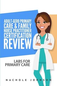 Adult-Gero Primary Care and Family Nurse Practitioner Certification Review: Labs for Primary Care (Volume 1)