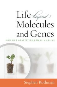 The Life Beyond Molecules and Genes: How Our Adaptations Make Us Alive