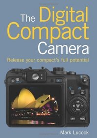 The Digital Compact Camera: Release Your Compact's Full Potential