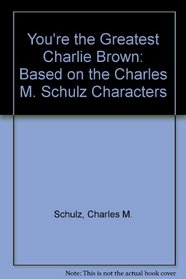 You're the Greatest Charlie Brown: Based on the Charles M. Schulz Characters