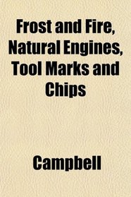 Frost and Fire, Natural Engines, Tool Marks and Chips