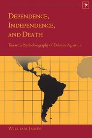 Dependence, Independence, and Death: Toward a Psychobiography of Delmira Agustini (Latin America: Interdisciplinary Studies)