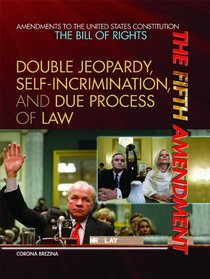The Fifth Amendment: Double Jeopardy, Self-Incrimination, and Due Process of Law (Amendments to the United States Constitution: The Bill of Rights)