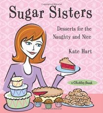 Sugar Sisters: Desserts For The Naughty And Nice (A Chicklits Book)