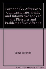 Love and Sex After 60: A Compassionate, Frank, and Informative Look at the Pleasures and Problems of Sex After 60