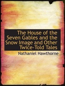 The House of the Seven Gables and the Snow Image and Other Twice-Told Tales