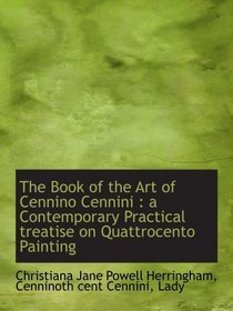 The Book of the Art of Cennino Cennini : a Contemporary Practical treatise on Quattrocento Painting