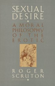 Sexual Desire : A Moral Philosophy Of The Erotic