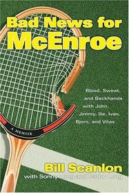 Bad News for McEnroe : Blood, Sweat, and Backhands with John, Jimmy, Ilie, Ivan, Bjorn, and Vitas