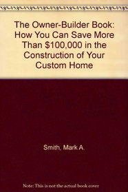 The Owner-Builder Book: How You Can Save More Than $100,000 in the Construction of Your Custom Home (First Edition)