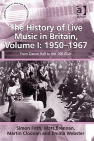The History of Live Music in Britain: 1950-1967: From Dance Hall to the 100 Club (Ashgate Popular and Folk Music Series)