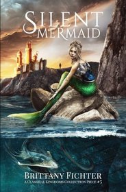 Silent Mermaid: A Retelling of The Little Mermaid (The Classical Kingdoms Collection) (Volume 5)