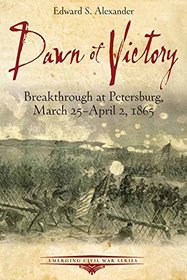 Dawn of Victory: Breakthrough at Petersburg, March 25 - April 2, 1865 (Emerging Civil War)
