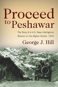 Proceed to Peshwar: The Story of a U.S. Navy Intelligence Mission on the Afghan Border, 1943