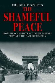 The Shameful Peace: How French Artists and Intellectuals Survived the Nazi Occupation