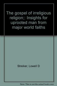 The gospel of irreligious religion;: Insights for uprooted man from major world faiths