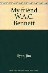 My friend W.A.C. Bennett