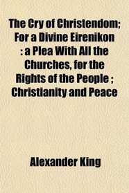 The Cry of Christendom; For a Divine Eirenikon: a Plea With All the Churches, for the Rights of the People ; Christianity and Peace