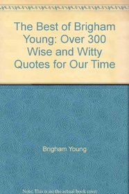 The Best of Brigham Young: Over 300 Wise and Witty Quotes for Our Time