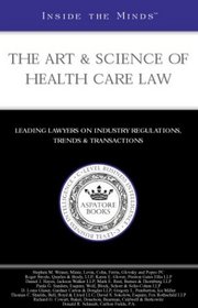 Inside the Minds: the Art & Science of Health Care Law: Leading Lawyers from Quarles & Brady, Preston Gates Ellis, Jackson Walker & More on Industry Regulations, ... Trends & Transactions (Inside the Minds)