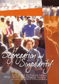 Segregation and Singularity: Politics and Its Context Among White, Middle-Class English-Speakers in Late-Apartheid Johannesburg (Imagined South Africa)