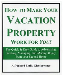How to Make Your Vacation Property Work for You!: The Quick and Easy Guide to Advertising, Renting, Managing, and Making Money from Your Second Home