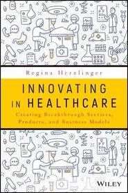 Innovating in Healthcare: Creating Breakthrough Services, Products, and Business Models
