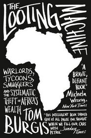 The Looting Machine: Warlords, Tycoons, Smugglers and the Systematic Theft of Africa's Wealth