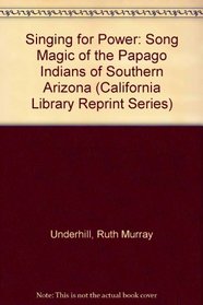 Singing for Power: The Song Magic of the Papago Indians of Southern Arizona (California Library Reprint Series)