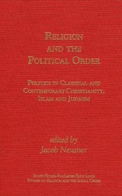 Religion and the Political Order: politics in Classical and Contemporary Christianity, Islam and Judaism (South Florida-Rochester-Saint Louis Studies on Religion and the Social Order, V. 15)