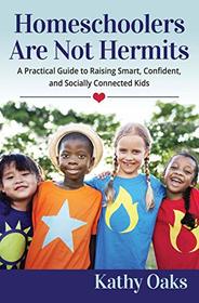 Homeschoolers Are Not Hermits: A Practical Guide to Raising Smart, Confident, and Socially Connected Kids (Not Hermits Series)