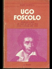 Ugo Foscolo,: Introduzione e guida allo studio dellopera foscoliana : Storia e antologia della critica (Profili letterari)