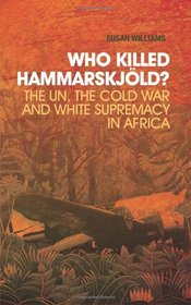Who Killed Hammarskjld?: The UN, the Cold War, and White Supremacy in Africa (Columbia/Hurst)