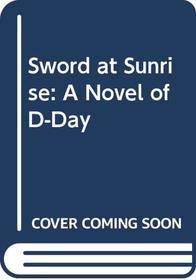 Sword at Sunrise: A Novel of D-Day