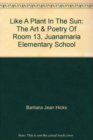 Like A Plant In The Sun: The Art & Poetry Of Room 13, Juanamaria Elementary School