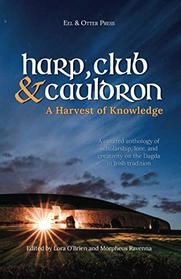 Harp, Club, and Cauldron - A Harvest of Knowledge: A curated anthology of scholarship, lore, and creative writings on the Dagda in Irish tradition (Irish Mythology)