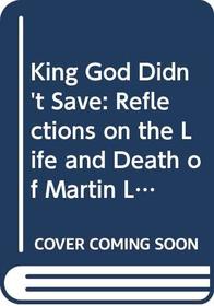 KING GOD DIDN'T SAVE: REFLECTIONS ON THE LIFE AND DEATH OF MARTIN LUTHER KING