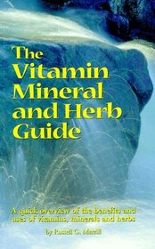The Vitamin, Mineral and Herb Guide: A Quick Overview of the Benefits and Uses of Vitamins, Minerals and Herbs