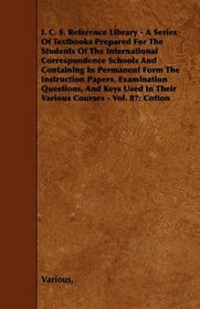 I. C. S. Reference Library - A Series Of Textbooks Prepared For The Students Of The International Correspondence Schools And Containing In Permanent Form ... In Their Various Courses - Vol. 87: Cott