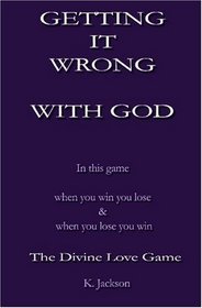 Getting It Wrong With God: In this game when you win you lose  and when you lose you win.  The Divine Love Game